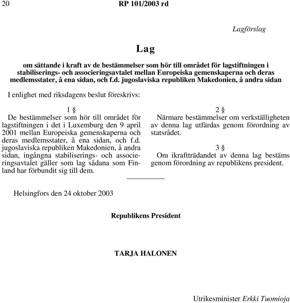 Luxemburg den 9 april 2001 mellan Europeiska gemenskaperna och deras medlemsstater, å ena sidan, och f.d. jugoslaviska republiken Makedonien, å andra sidan, ingångna stabiliserings- och associeringsavtalet gäller som lag sådana som Finland har förbundit sig till dem.