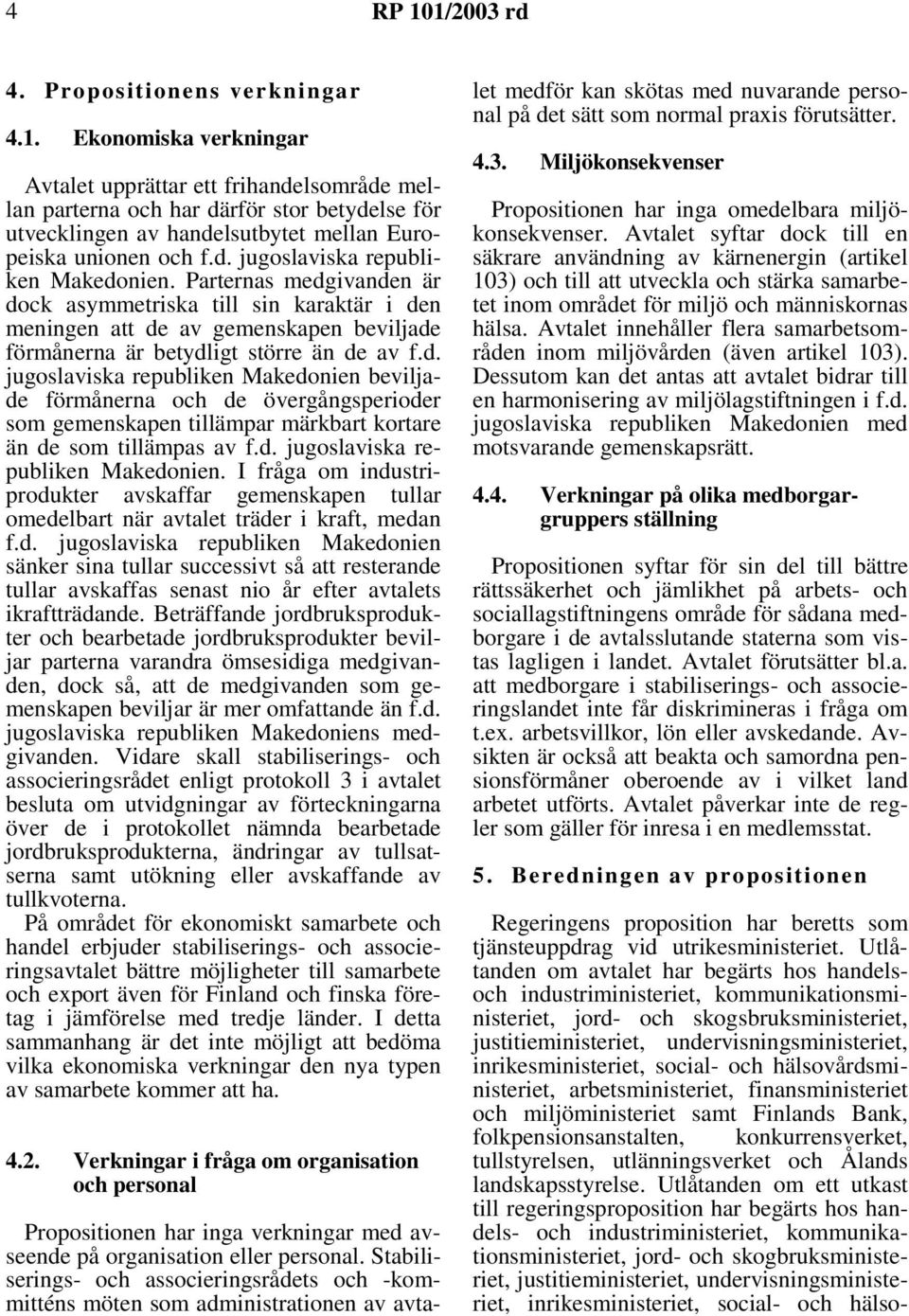 d. jugoslaviska republiken Makedonien. I fråga om industriprodukter avskaffar gemenskapen tullar omedelbart när avtalet träder i kraft, medan f.d. jugoslaviska republiken Makedonien sänker sina tullar successivt så att resterande tullar avskaffas senast nio år efter avtalets ikraftträdande.