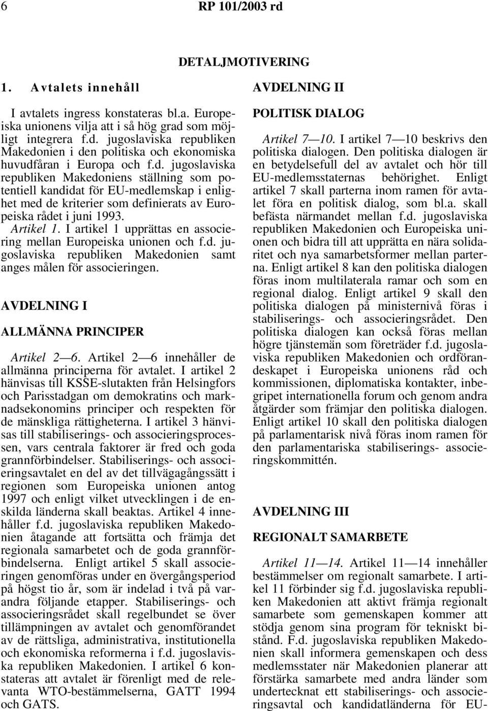 I artikel 1 upprättas en associering mellan Europeiska unionen och f.d. jugoslaviska republiken Makedonien samt anges målen för associeringen. AVDELNING I ALLMÄNNA PRINCIPER Artikel 2 6.