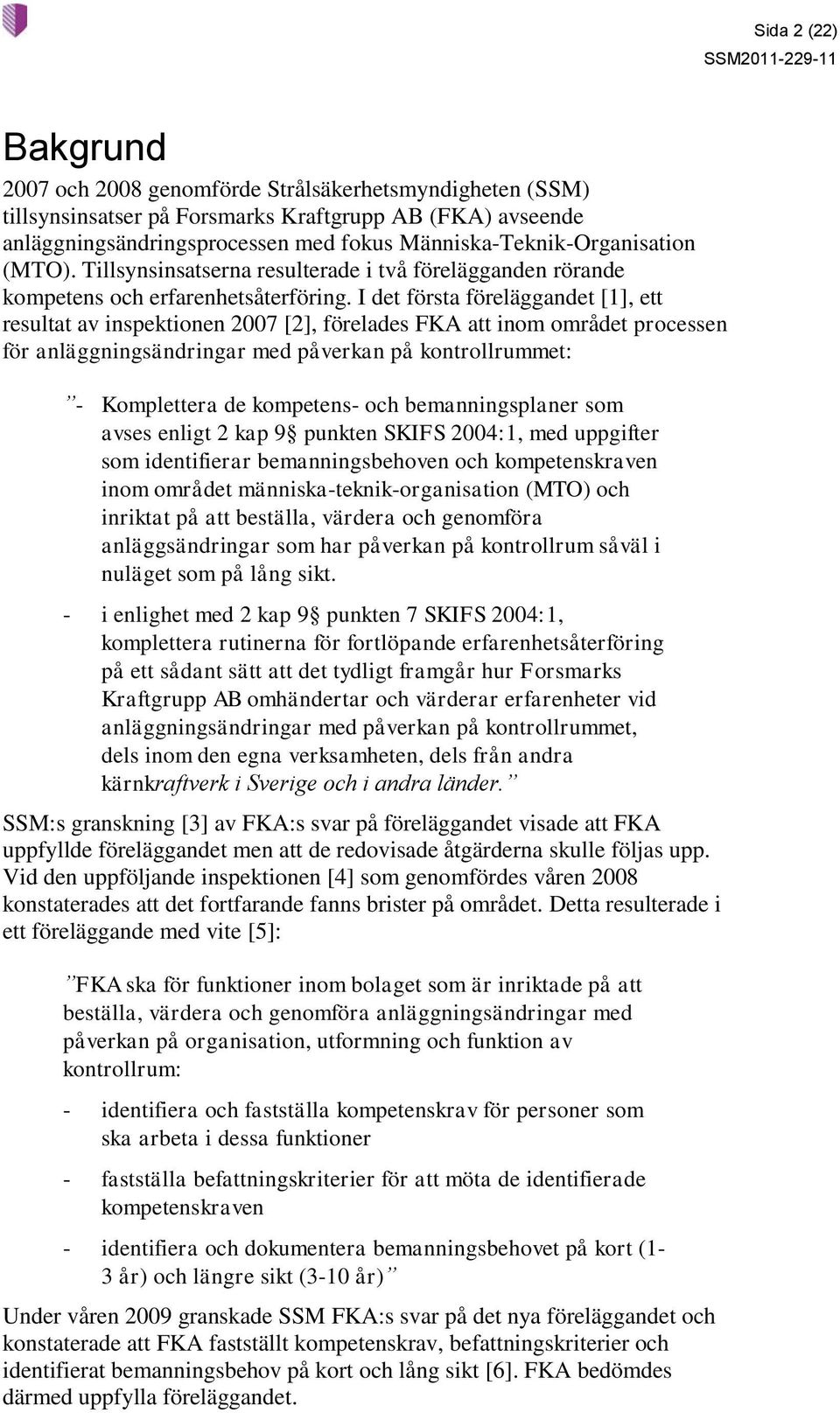 I det första föreläggandet [1], ett resultat av inspektionen 2007 [2], förelades FKA att inom området processen för anläggningsändringar med påverkan på kontrollrummet: - Komplettera de kompetens-