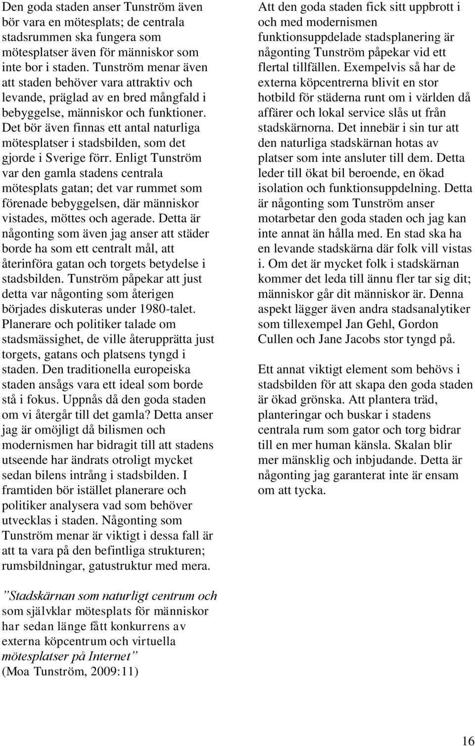 Det bör även finnas ett antal naturliga mötesplatser i stadsbilden, som det gjorde i Sverige förr.
