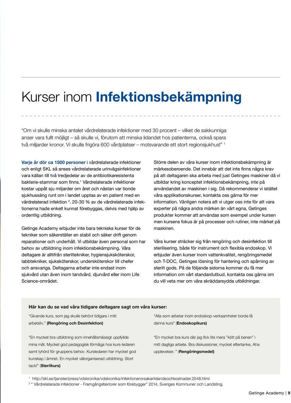 1 Varje år dör ca 1500 personer i vårdrelaterade infektioner och enligt SKL så anses vårdrelaterade urinvägsinfektioner vara källan till två tredjedelar av de antibiotikaresistenta bakterie-stammar