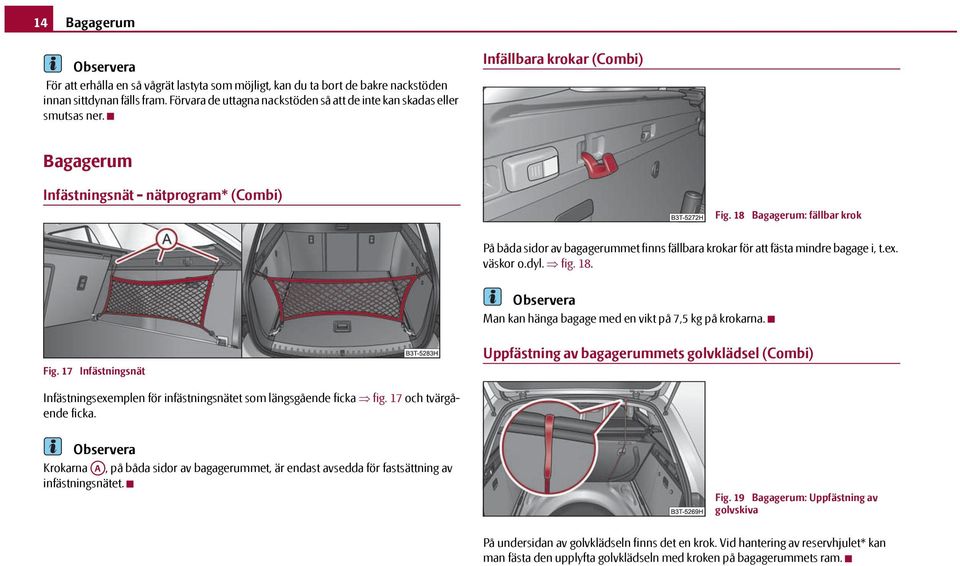 18 Bagagerum: fällbar krok På båda sidor av bagagerummet finns fällbara krokar för att fästa mindre bagage i, t.ex. väskor o.dyl. fig. 18.
