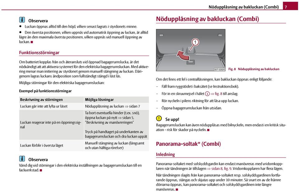 Nödupplåsning av bakluckan () Funktionsstörningar Om batteriet kopplas från och återansluts vid öppnad bagagerumslucka, är det nödvändigt att att aktivera systemet för den elektriska bagagerumsluckan.