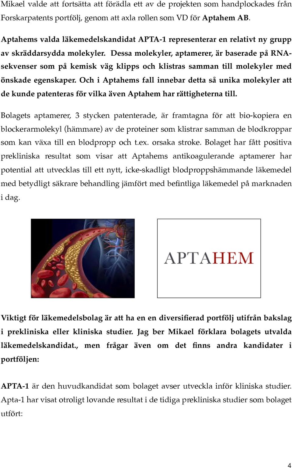 Dessa molekyler, aptamerer, är baserade på RNAsekvenser som på kemisk väg klipps och klistras samman till molekyler med önskade egenskaper.