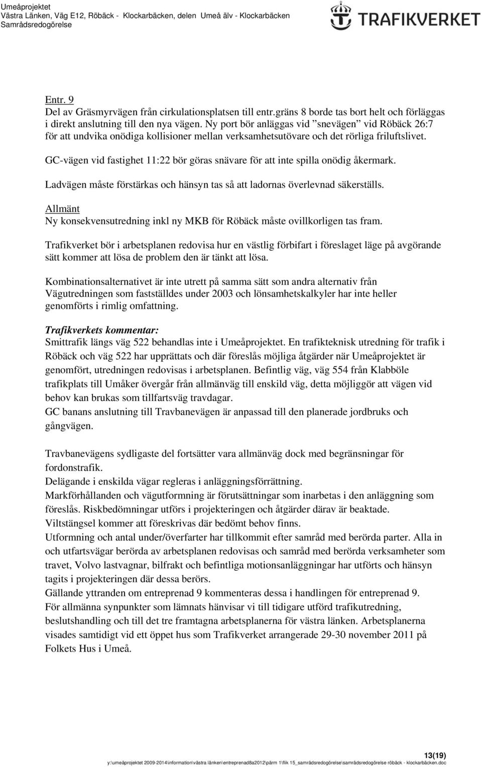 GC-vägen vid fastighet 11:22 bör göras snävare för att inte spilla onödig åkermark. Ladvägen måste förstärkas och hänsyn tas så att ladornas överlevnad säkerställs.