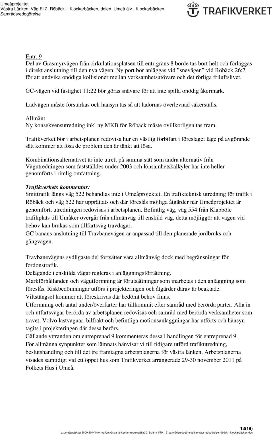 GC-vägen vid fastighet 11:22 bör göras snävare för att inte spilla onödig åkermark. Ladvägen måste förstärkas och hänsyn tas så att ladornas överlevnad säkerställs.