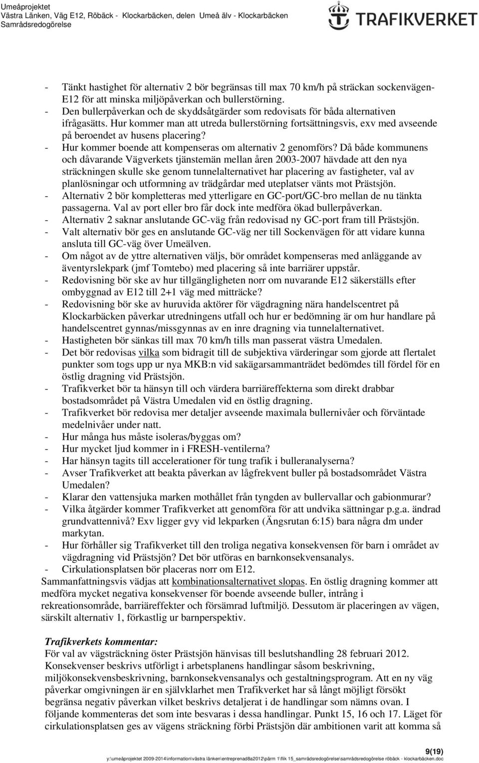 Hur kommer man att utreda bullerstörning fortsättningsvis, exv med avseende på beroendet av husens placering? - Hur kommer boende att kompenseras om alternativ 2 genomförs?