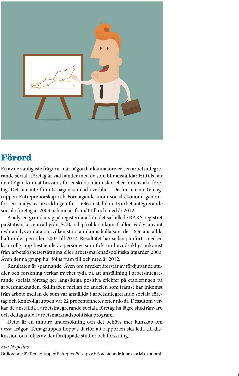 Därför har nu Temagruppen Entreprenörskap och Företagande inom social ekonomi genomfört en analys av utvecklingen för 1 636 anställda i 43 arbetsintegrerande sociala företag år 2003 och nio år framåt