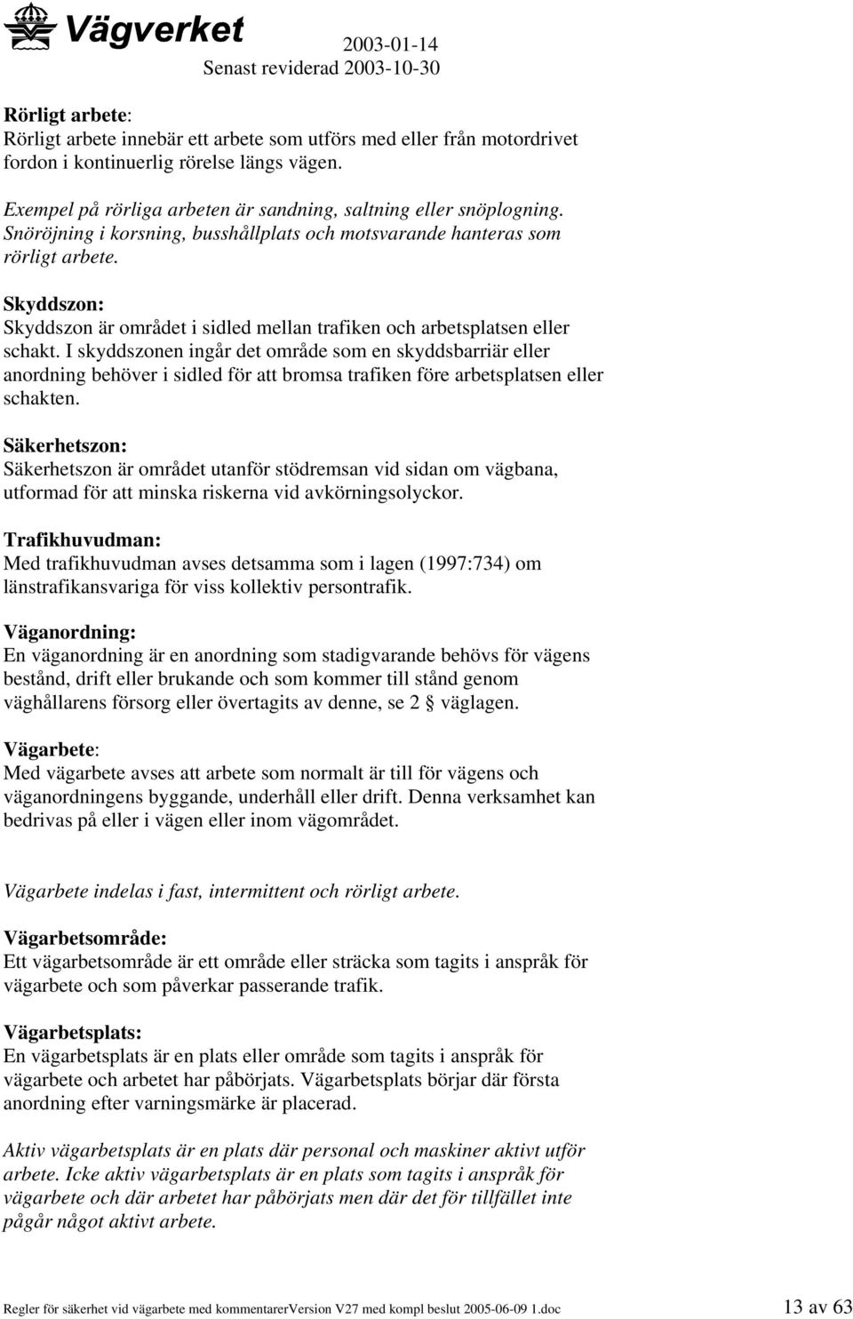 I skyddszonen ingår det område som en skyddsbarriär eller anordning behöver i sidled för att bromsa trafiken före arbetsplatsen eller schakten.