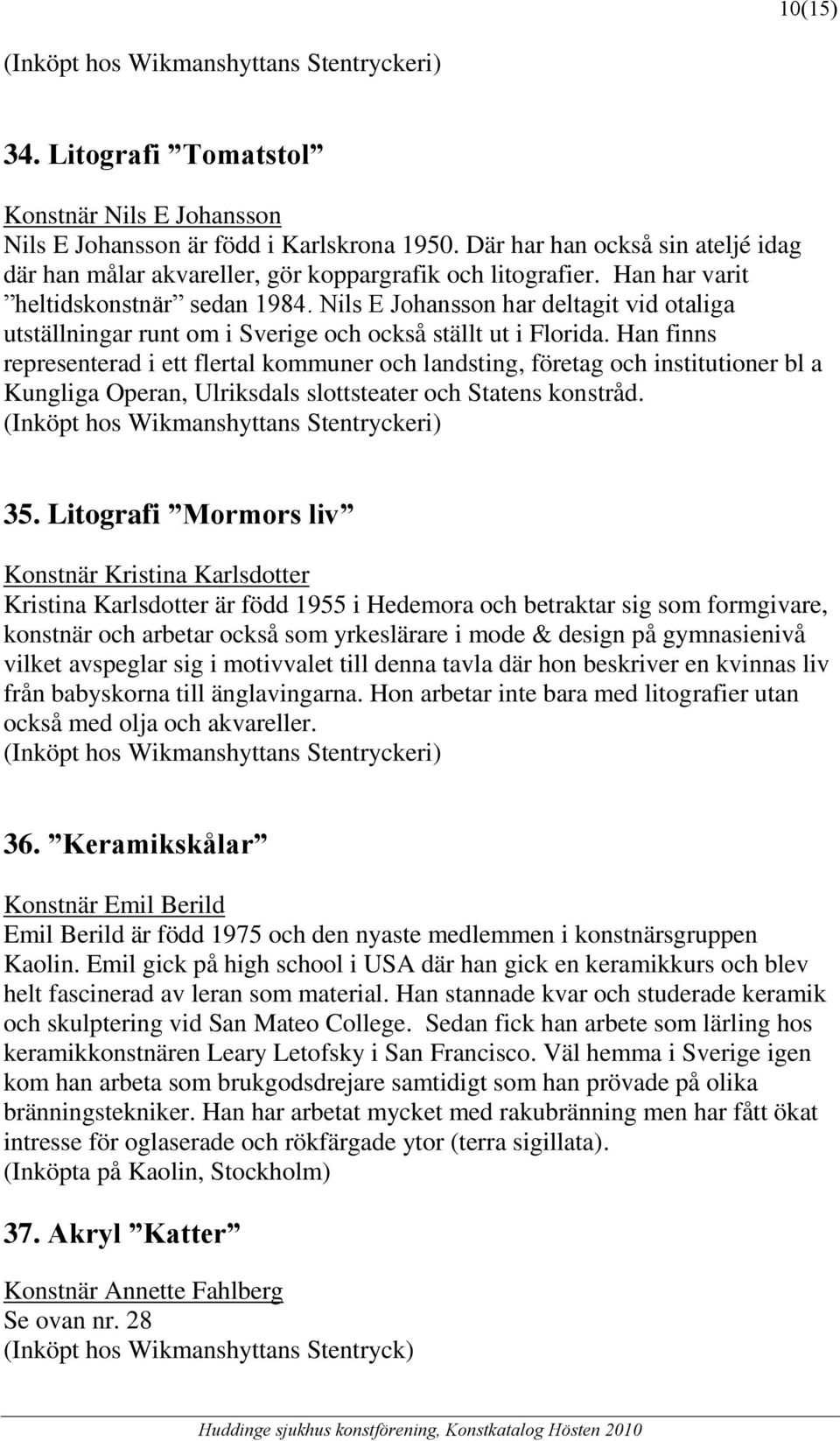 Nils E Johansson har deltagit vid otaliga utställningar runt om i Sverige och också ställt ut i Florida.
