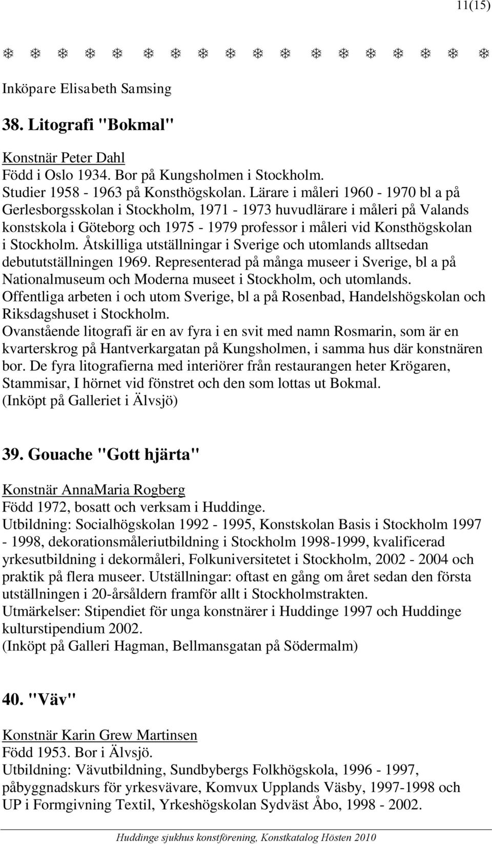 Åtskilliga utställningar i Sverige och utomlands alltsedan debututställningen 1969. Representerad på många museer i Sverige, bl a på Nationalmuseum och Moderna museet i Stockholm, och utomlands.