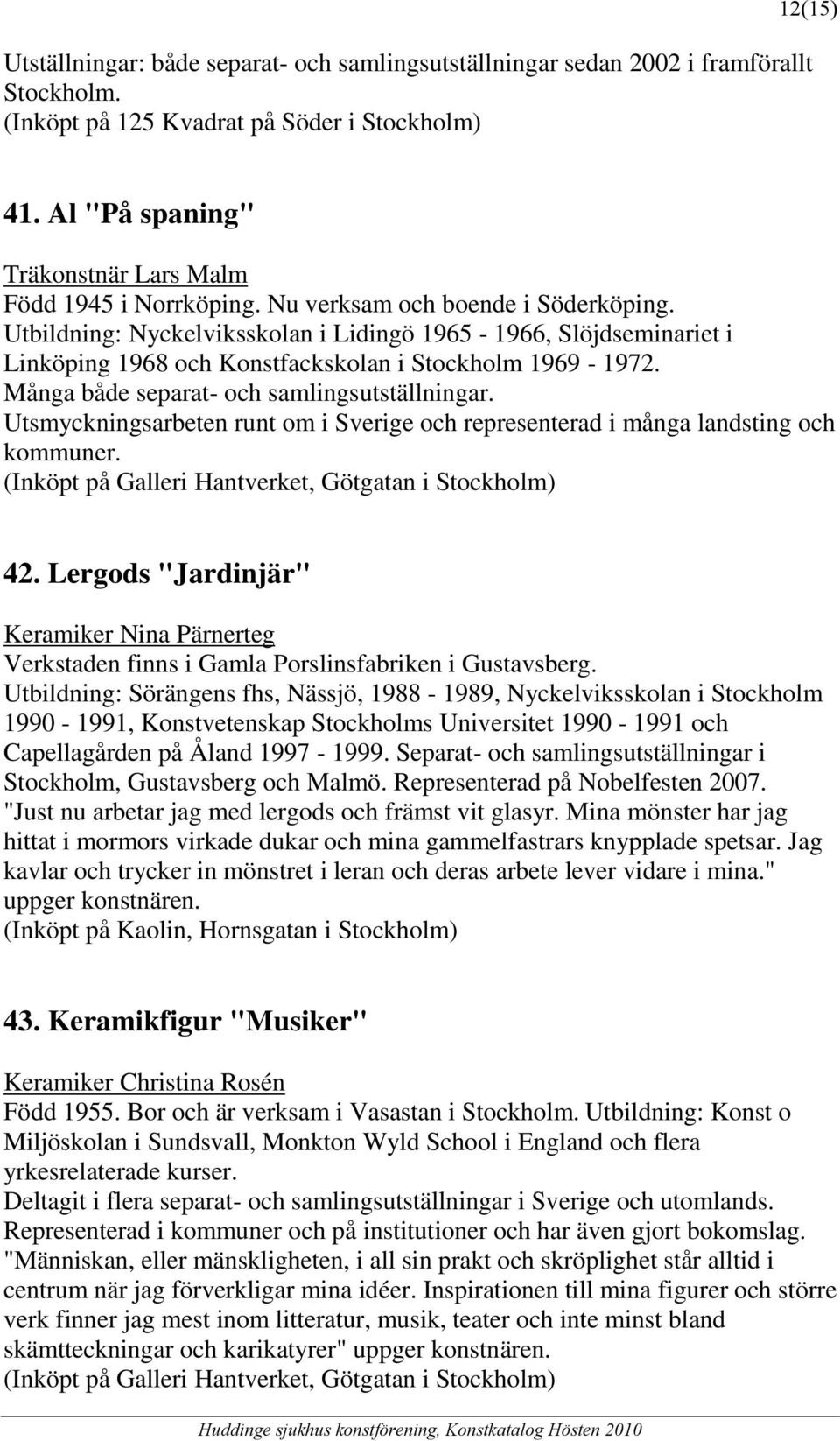 Utbildning: Nyckelviksskolan i Lidingö 1965-1966, Slöjdseminariet i Linköping 1968 och Konstfackskolan i Stockholm 1969-1972. Många både separat- och samlingsutställningar.