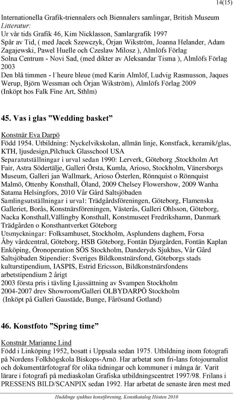 bleue (med Karin Almlöf, Ludvig Rasmusson, Jaques Werup, Björn Wessman och Örjan Wikström), Almlöfs Förlag 2009 (Inköpt hos Falk Fine Art, Sthlm) 45.