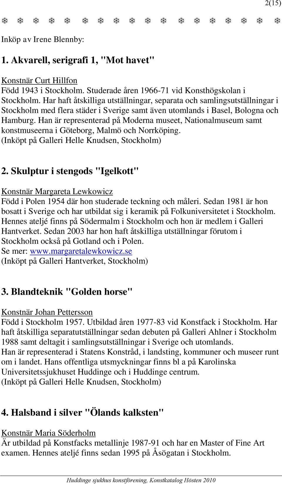 Han är representerad på Moderna museet, Nationalmuseum samt konstmuseerna i Göteborg, Malmö och Norrköping. (Inköpt på Galleri Helle Knudsen, Stockholm) 2.
