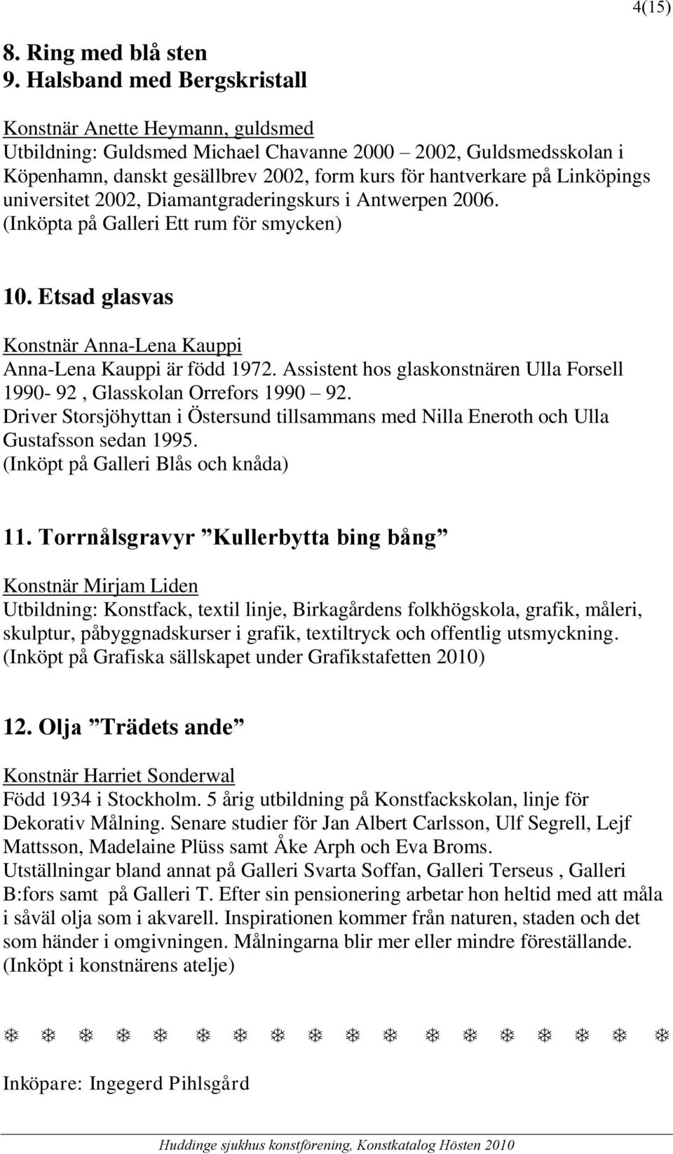Linköpings universitet 2002, Diamantgraderingskurs i Antwerpen 2006. (Inköpta på Galleri Ett rum för smycken) 10. Etsad glasvas Konstnär Anna-Lena Kauppi Anna-Lena Kauppi är född 1972.
