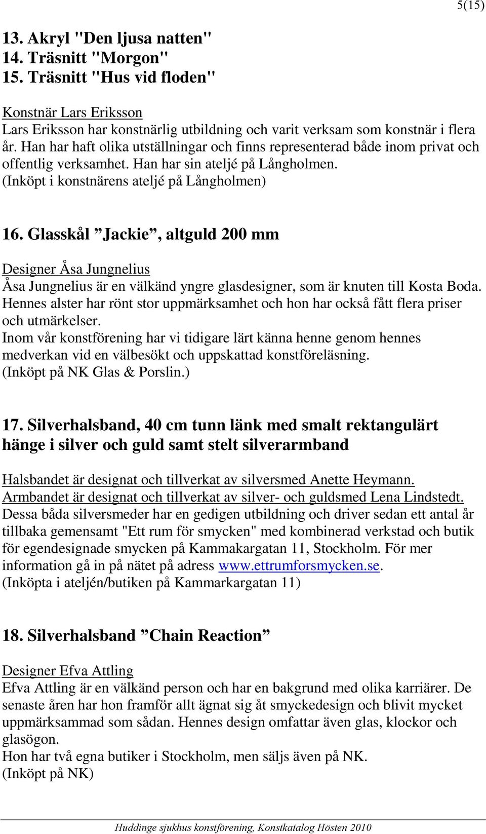 Glasskål Jackie, altguld 200 mm Designer Åsa Jungnelius Åsa Jungnelius är en välkänd yngre glasdesigner, som är knuten till Kosta Boda.