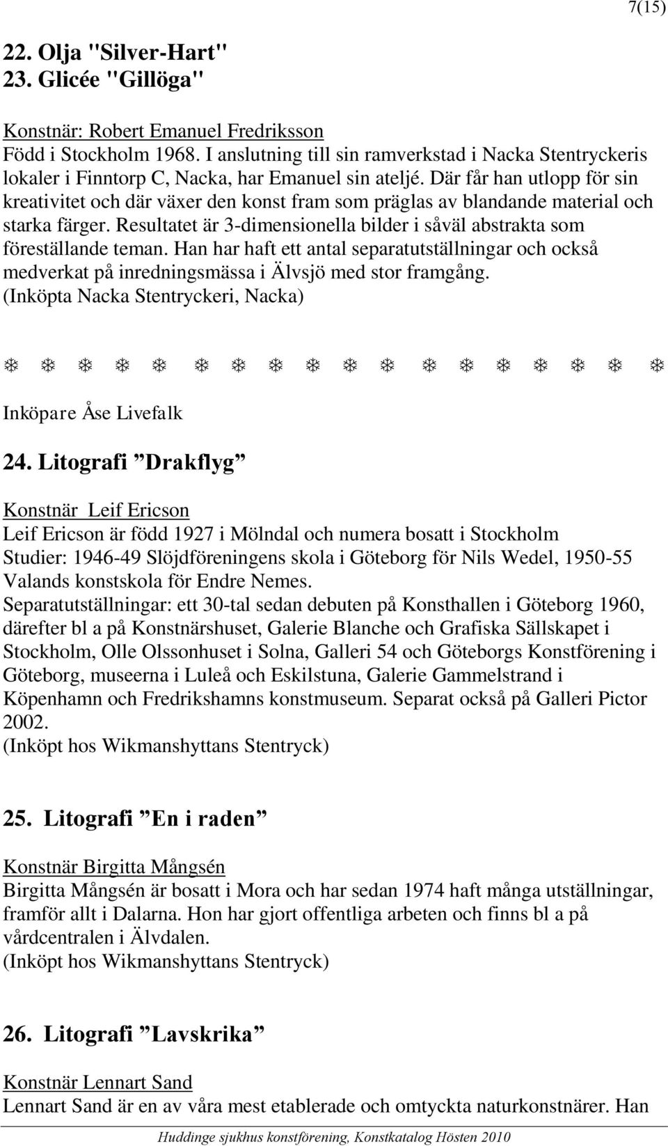 Där får han utlopp för sin kreativitet och där växer den konst fram som präglas av blandande material och starka färger. Resultatet är 3-dimensionella bilder i såväl abstrakta som föreställande teman.