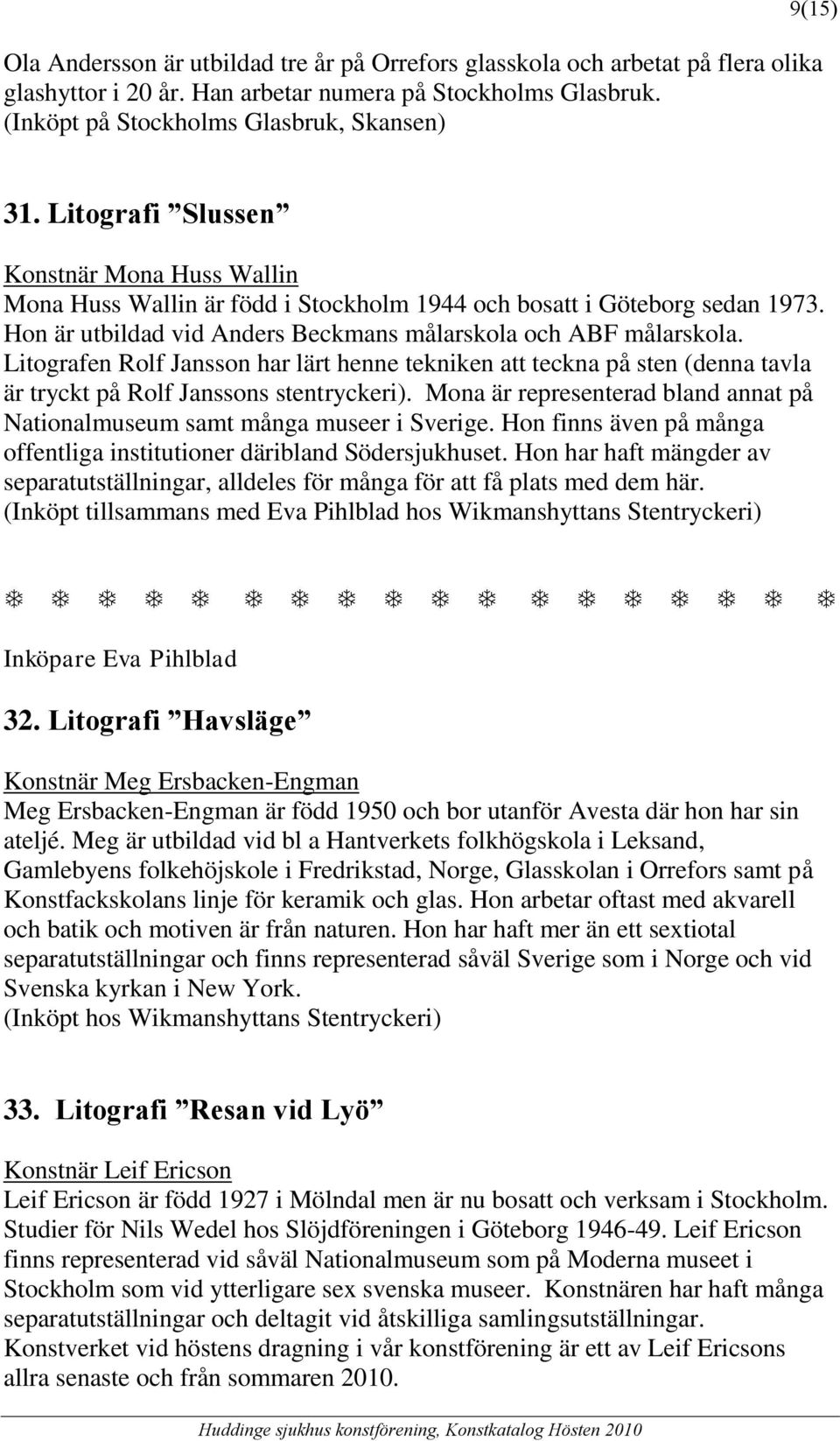 Litografen Rolf Jansson har lärt henne tekniken att teckna på sten (denna tavla är tryckt på Rolf Janssons stentryckeri).