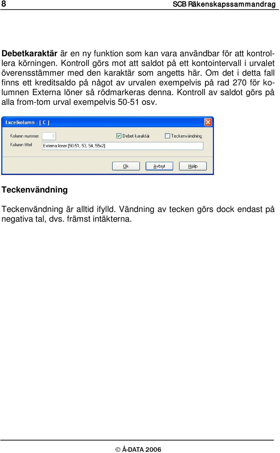 Om det i detta fall finns ett kreditsaldo på något av urvalen exempelvis på rad 270 för kolumnen Externa löner så rödmarkeras denna.