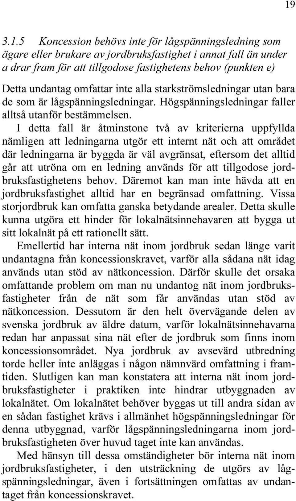 I detta fall är åtminstone två av kriterierna uppfyllda nämligen att ledningarna utgör ett internt nät och att området där ledningarna är byggda är väl avgränsat, eftersom det alltid går att utröna