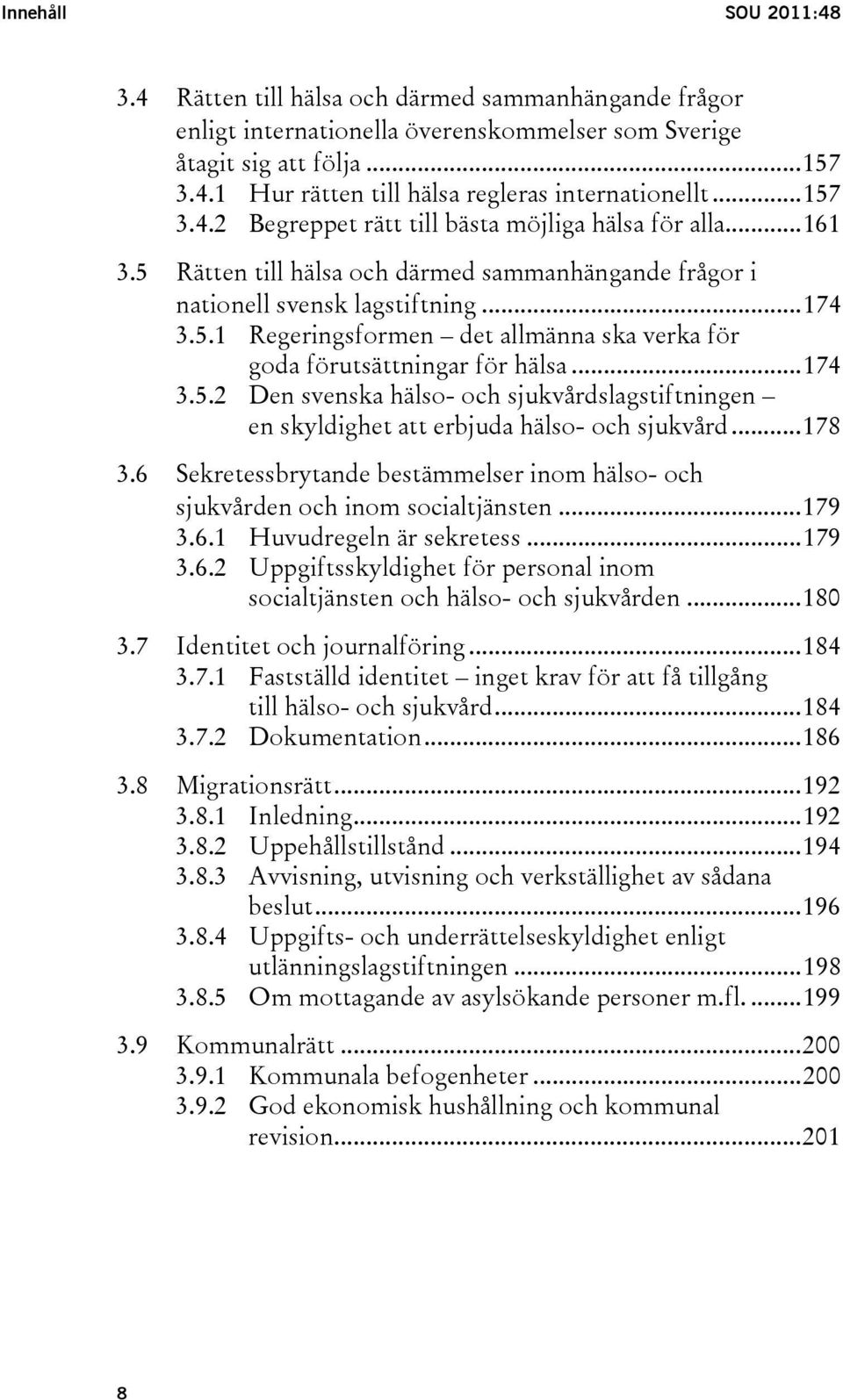 ..174 3.5.2 Den svenska hälso- och sjukvårdslagstiftningen en skyldighet att erbjuda hälso- och sjukvård...178 3.6 Sekretessbrytande bestämmelser inom hälso- och sjukvården och inom socialtjänsten.