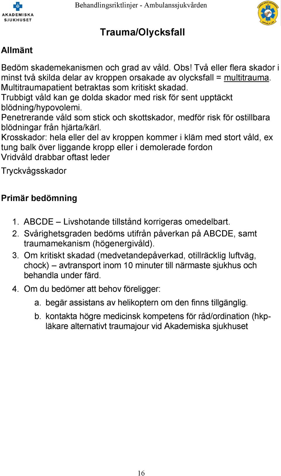Penetrerande våld som stick och skottskador, medför risk för ostillbara blödningar från hjärta/kärl.