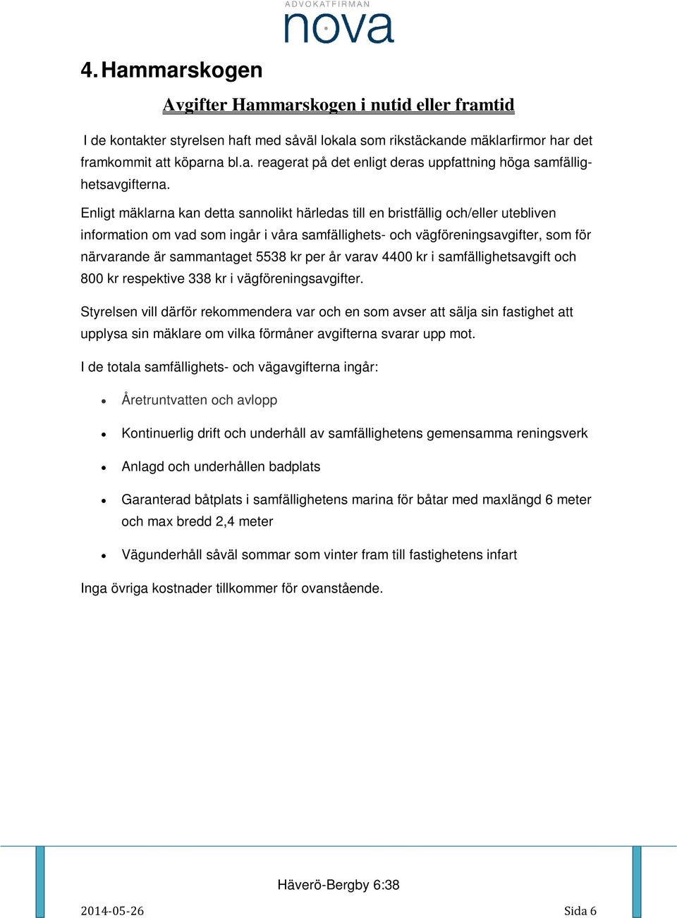 5538 kr per år varav 4400 kr i samfällighetsavgift och 800 kr respektive 338 kr i vägföreningsavgifter.