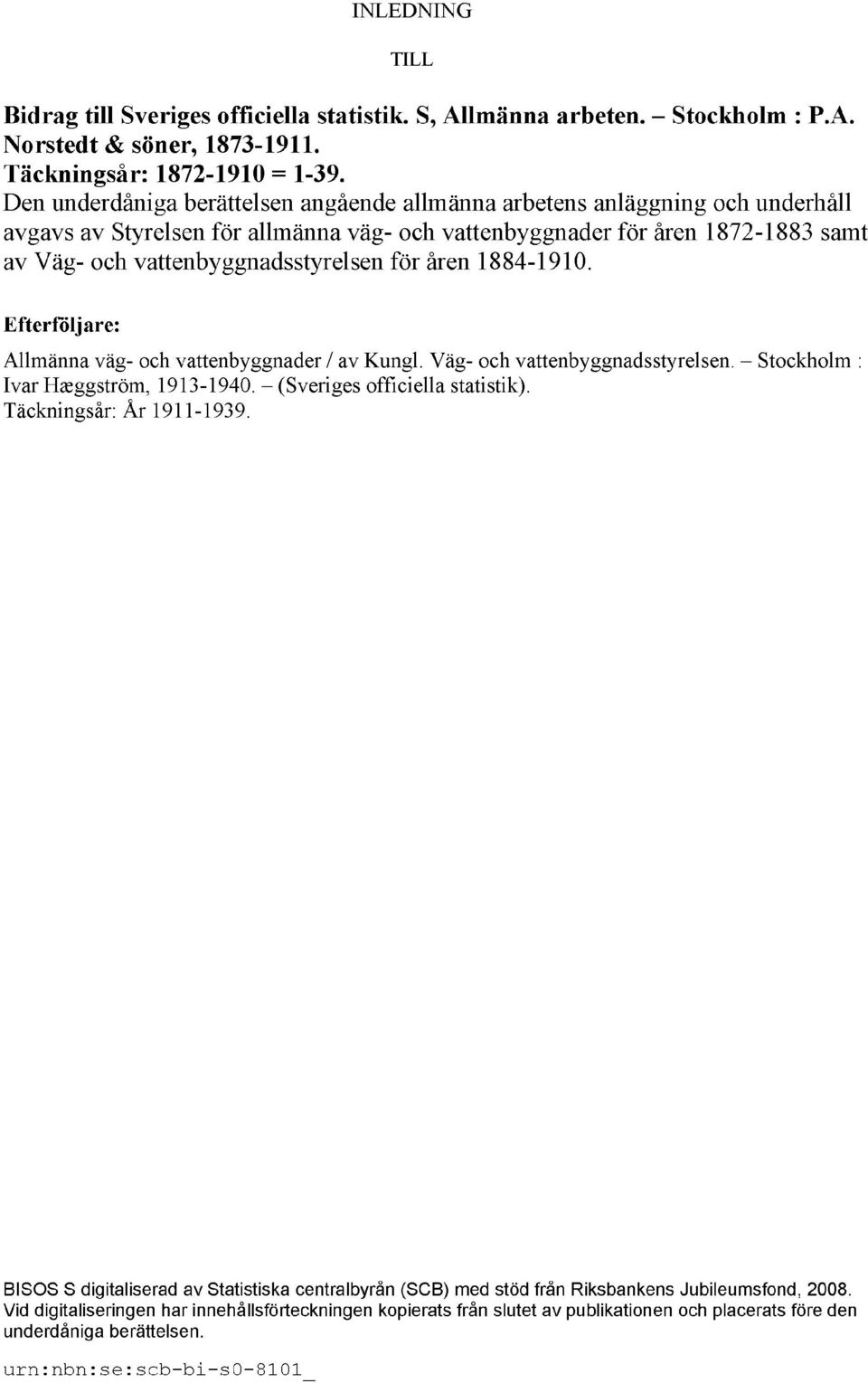 för åren 1884-1910. Efterföljare: Allmänna väg- och vattenbyggnader / av Kungl. Väg- och vattenbyggnadsstyrelsen. Stockholm : Ivar Hæggström, 1913-1940. (Sveriges officiella statistik).