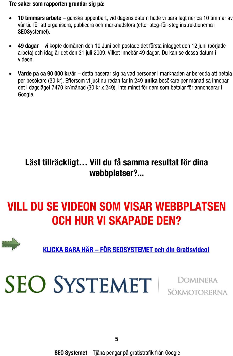 Vilket innebär 49 dagar. Du kan se dessa datum i videon. Värde på ca 90 000 kr/år detta baserar sig på vad personer i marknaden är beredda att betala per besökare (30 kr).