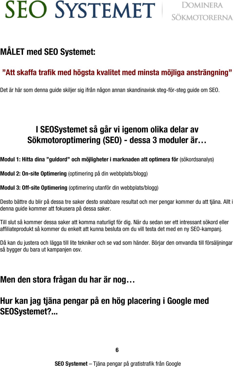 Optimering (optimering på din webbplats/blogg) Modul 3: Off-site Optimering (optimering utanför din webbplats/blogg) Desto bättre du blir på dessa tre saker desto snabbare resultat och mer pengar