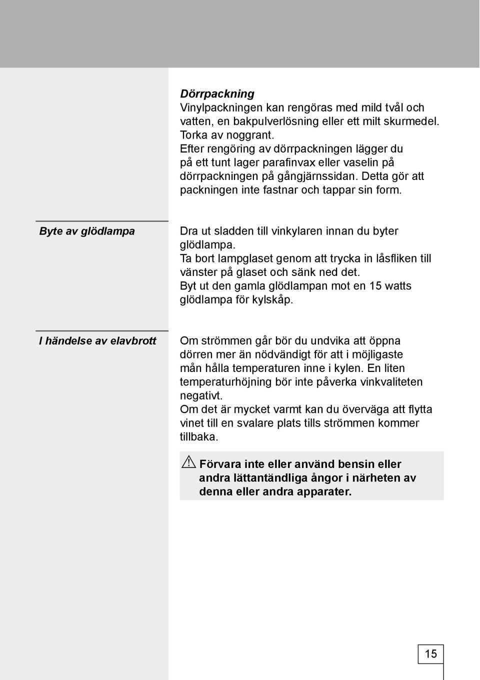 Byte av glödlampa Dra ut sladden till vinkylaren innan du byter glödlampa. Ta bort lampglaset genom att trycka in låsfl iken till vänster på glaset och sänk ned det.