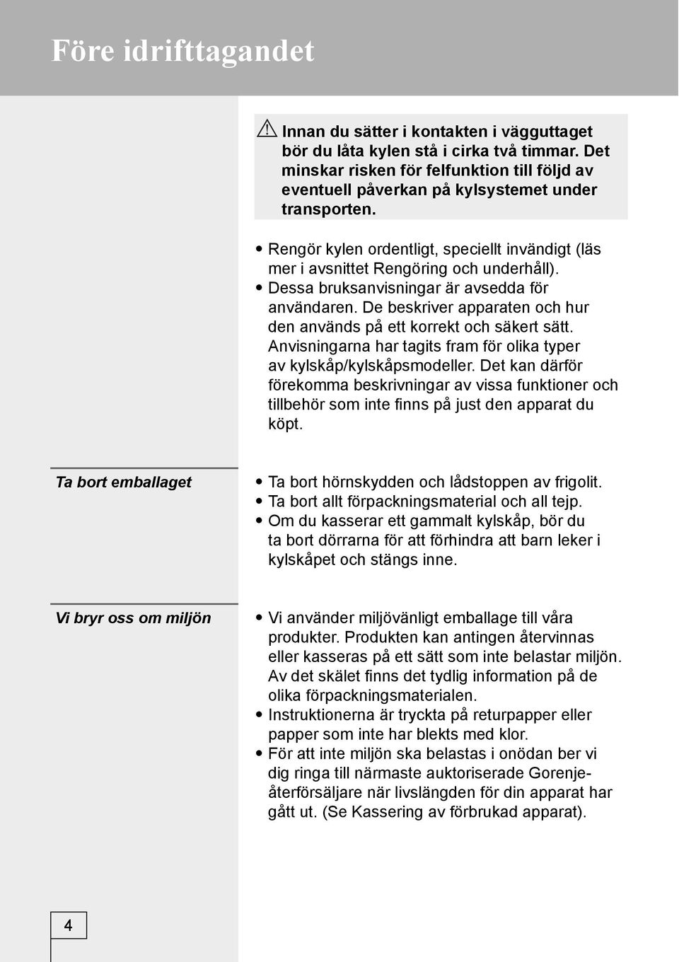 Dessa bruksanvisningar är avsedda för användaren. De beskriver apparaten och hur den används på ett korrekt och säkert sätt. Anvisningarna har tagits fram för olika typer av kylskåp/kylskåpsmodeller.