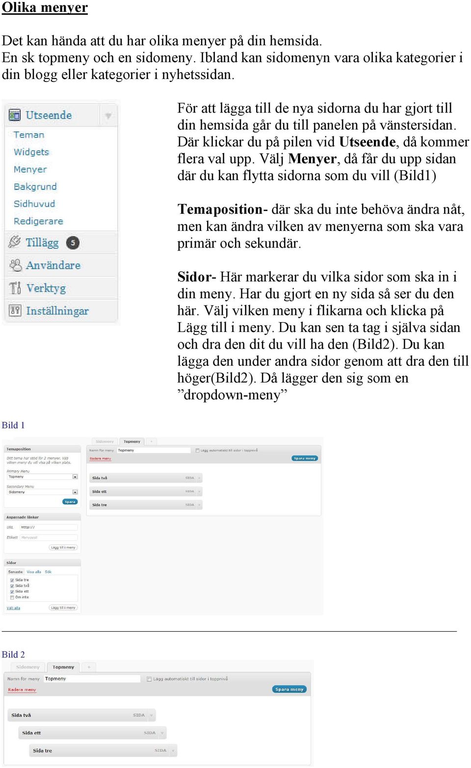 Välj Menyer, då får du upp sidan där du kan flytta sidorna som du vill (Bild1) Temaposition- där ska du inte behöva ändra nåt, men kan ändra vilken av menyerna som ska vara primär och sekundär.