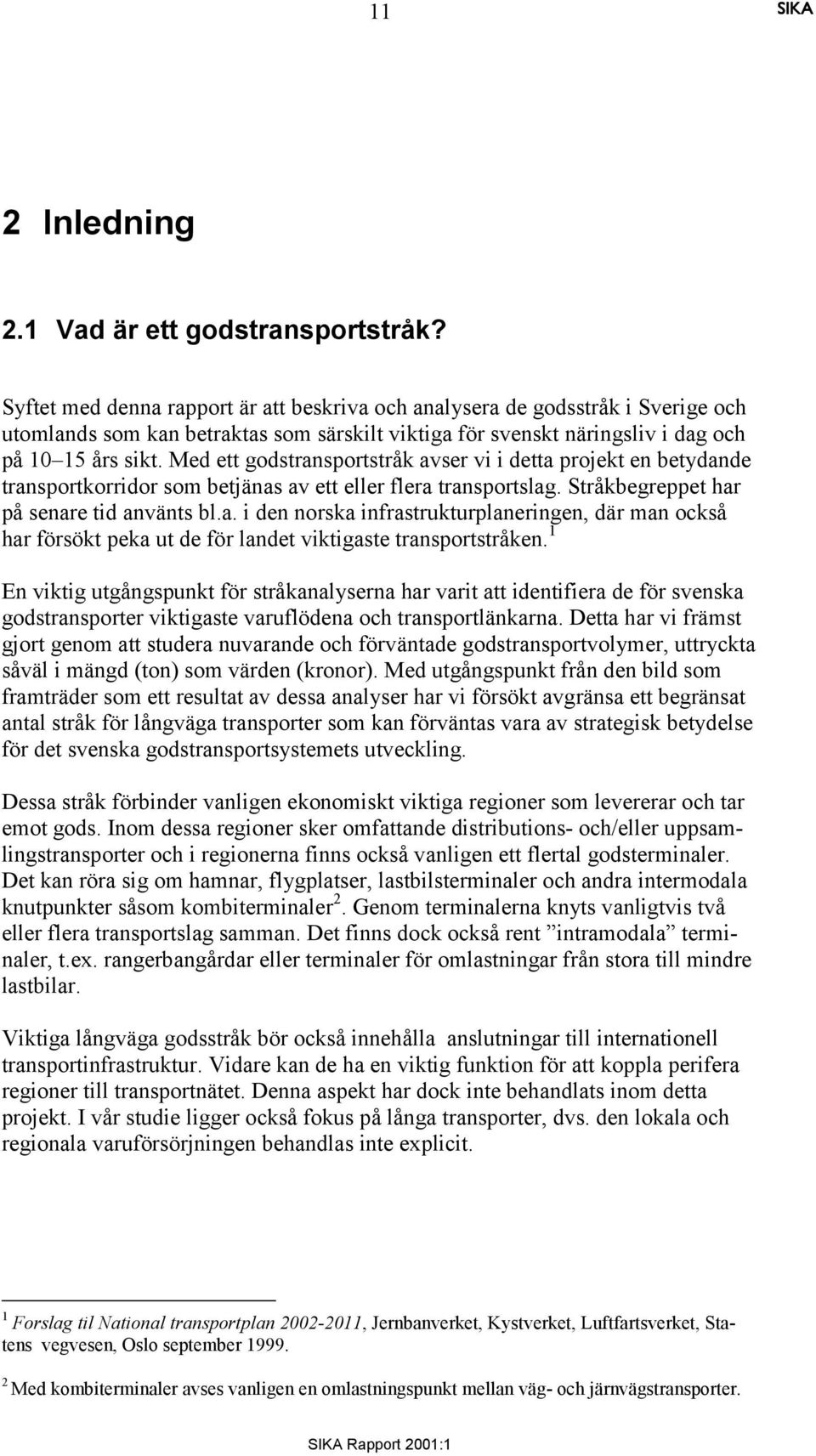 Med ett godstransportstråk avser vi i detta projekt en betydande transportkorridor som betjänas av ett eller flera transportslag. Stråkbegreppet har på senare tid använts bl.a. i den norska infrastrukturplaneringen, där man också har försökt peka ut de för landet viktigaste transportstråken.