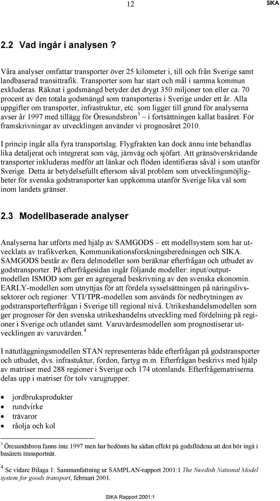 som ligger till grund för analyserna avser år 1997 med tillägg för Öresundsbron 3 i fortsättningen kat basåret. För framskrivningar av utvecklingen använder vi prognosåret 2010.