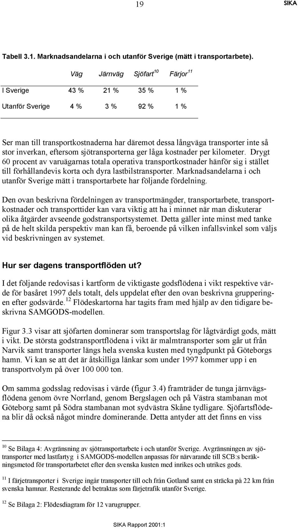 sjötransporterna ger låga kostnader per kilometer. Drygt 60 procent av varuägarnas totala operativa transportkostnader hänför sig i stället till förhållandevis korta och dyra lastbilstransporter.