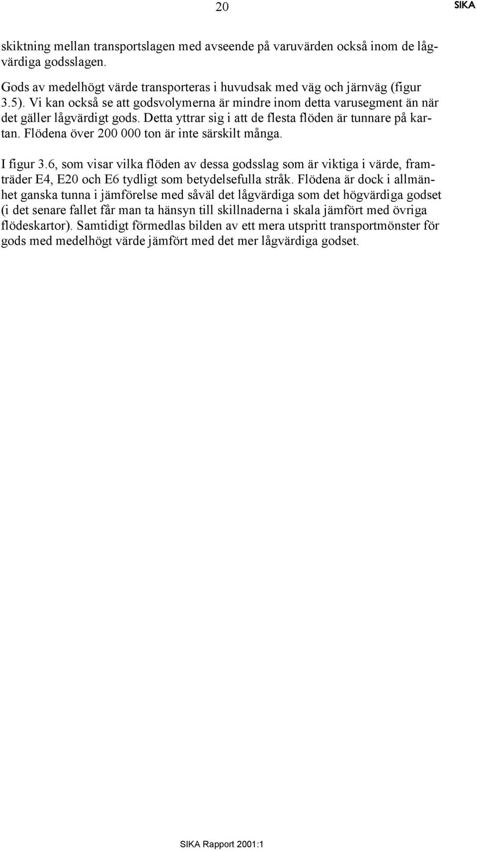 Flödena över 200 000 ton är inte särskilt många. I figur 3.6, som visar vilka flöden av dessa godsslag som är viktiga i värde, framträder E4, E20 och E6 tydligt som betydelsefulla stråk.