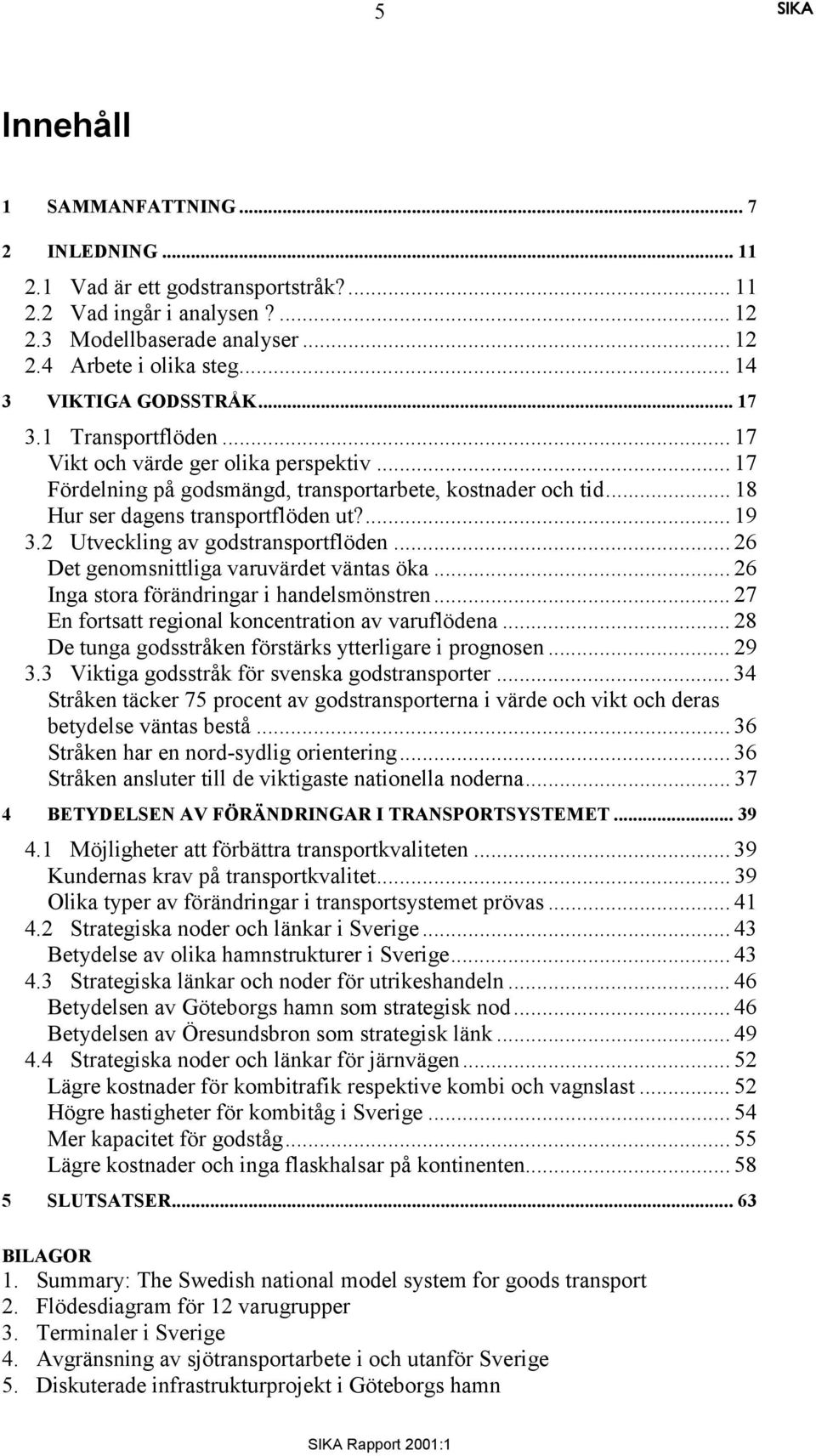 ... 19 3.2 Utveckling av godstransportflöden... 26 Det genomsnittliga varuvärdet väntas öka... 26 Inga stora förändringar i handelsmönstren... 27 En fortsatt regional koncentration av varuflödena.