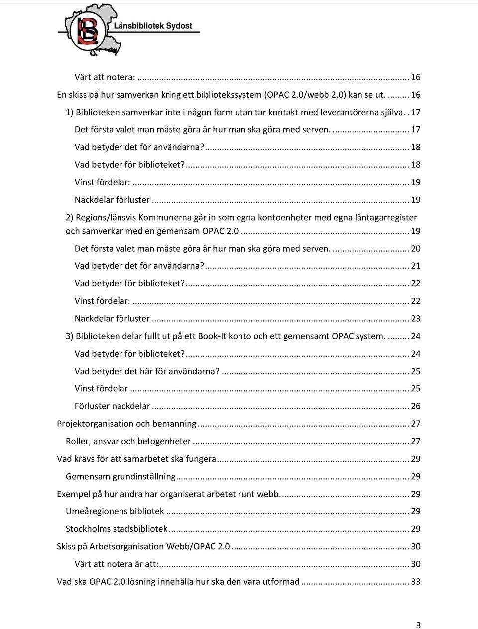 .. 19 2) Regions/länsvis Kommunerna går in som egna kontoenheter med egna låntagarregister och samverkar med en gemensam OPAC 2.0... 19 Det första valet man måste göra är hur man ska göra med serven.