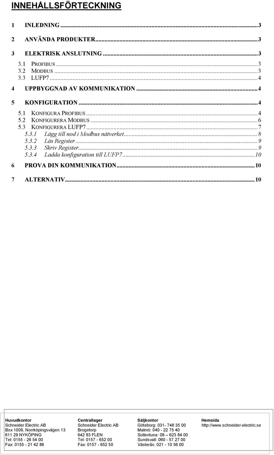 ..10 6 PROVA DIN KOMMUNIKATION...10 7 ALTERNATIV...10 Huvudkontor Centrallager Säljkontor Hemsida Schneider Electric AB Schneider Electric AB Göteborg: 031-748 35 00 http://www.schneider-electric.