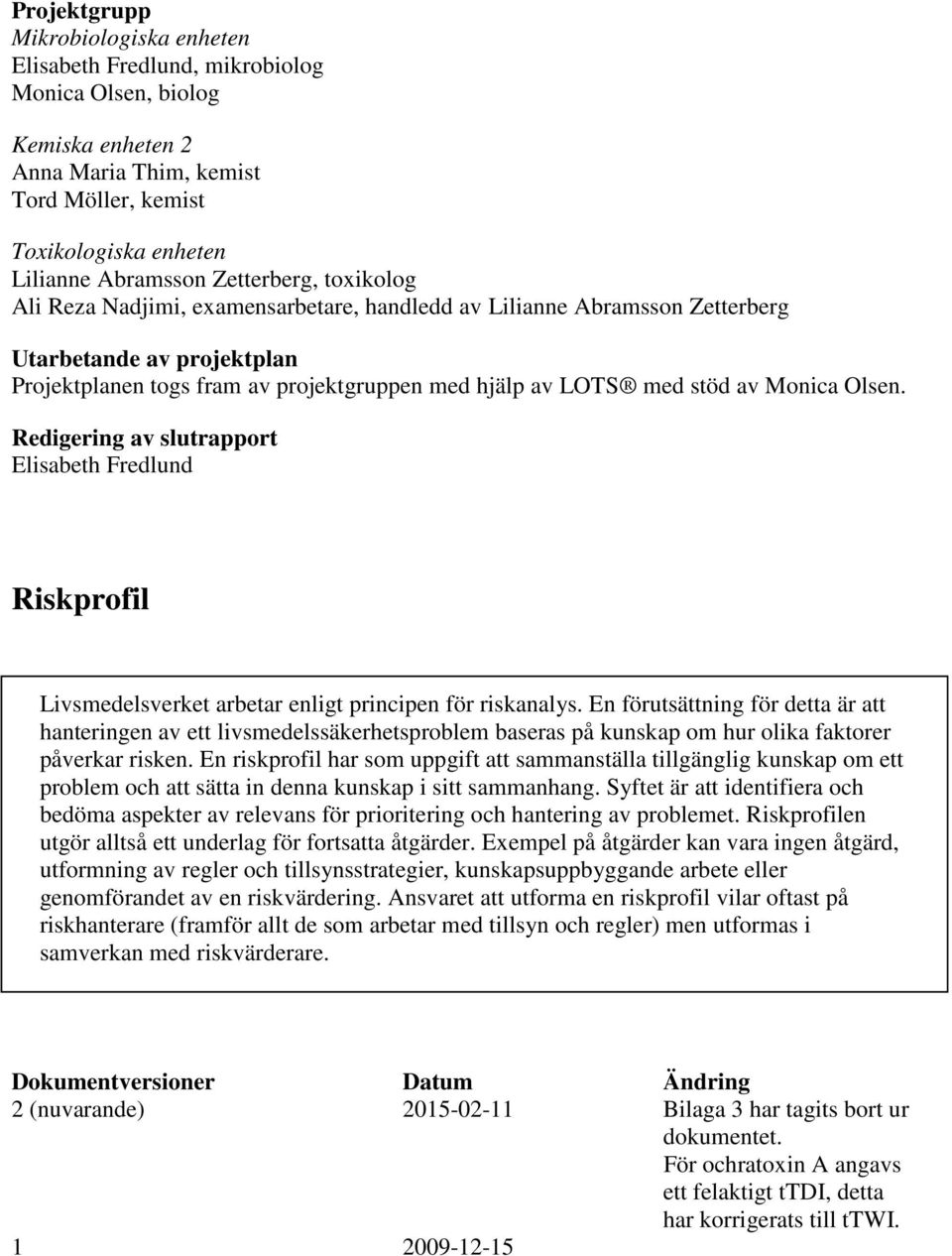 Monica Olsen. Redigering av slutrapport Elisabeth Fredlund Riskprofil Livsmedelsverket arbetar enligt principen för riskanalys.
