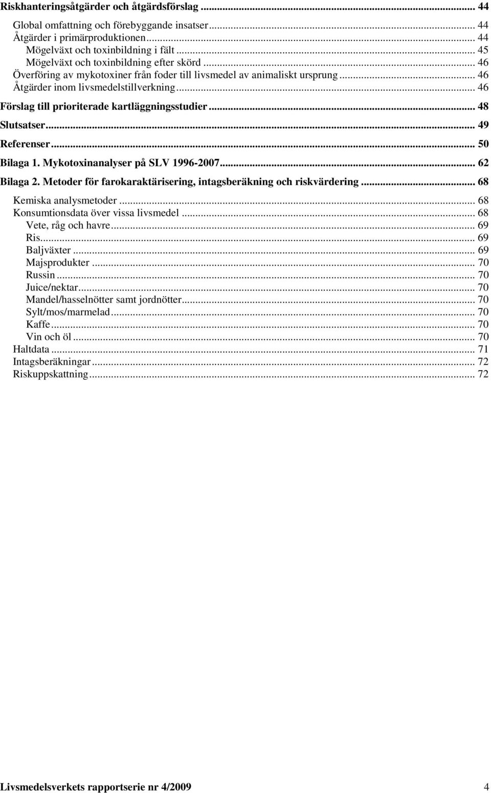 .. 46 Förslag till prioriterade kartläggningsstudier... 48 Slutsatser... 49 Referenser... 50 Bilaga 1. Mykotoxinanalyser på SLV 1996-2007... 62 Bilaga 2.