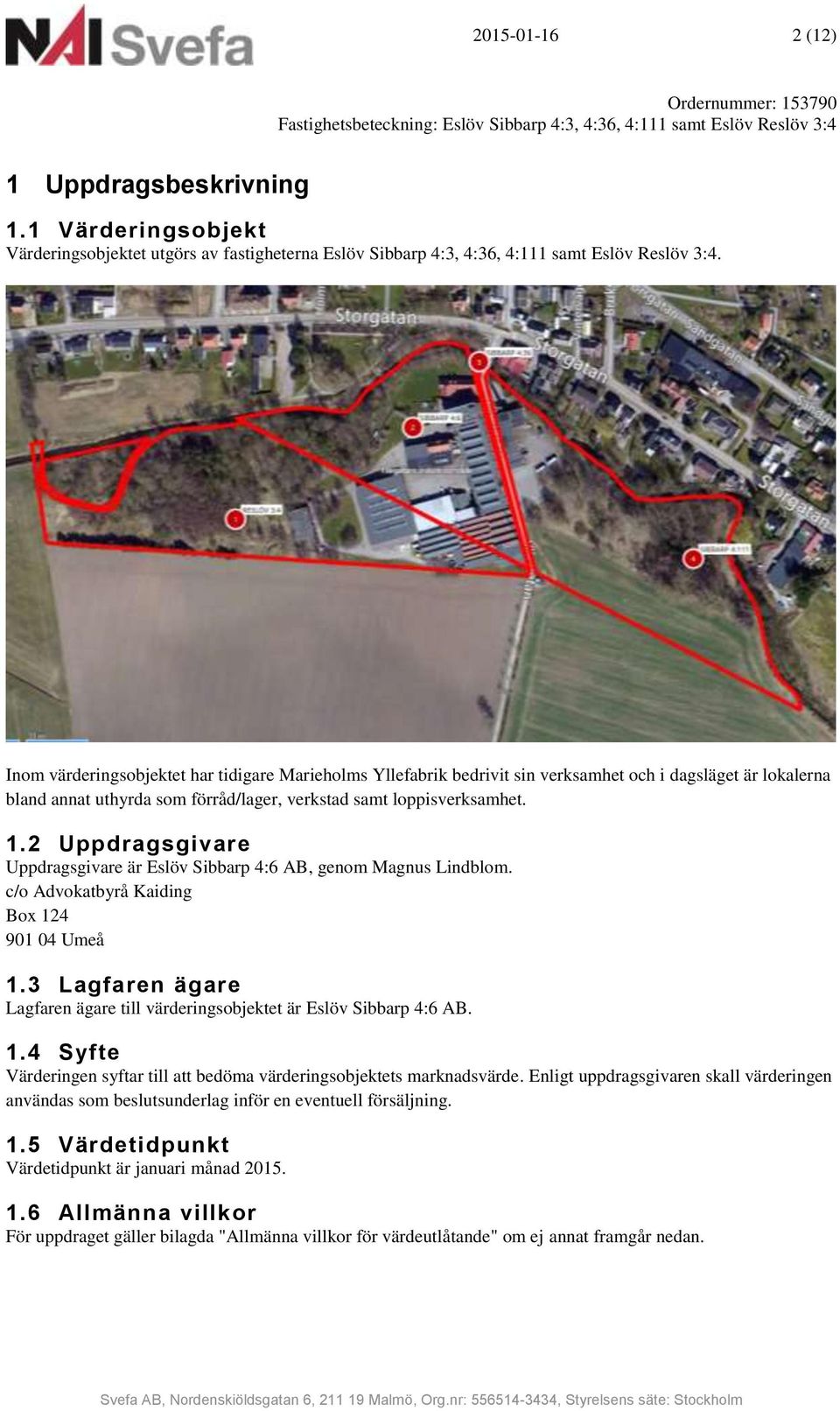 Inom värderingsobjektet har tidigare Marieholms Yllefabrik bedrivit sin verksamhet och i dagsläget är lokalerna bland annat uthyrda som förråd/lager, verkstad samt loppisverksamhet. 1.