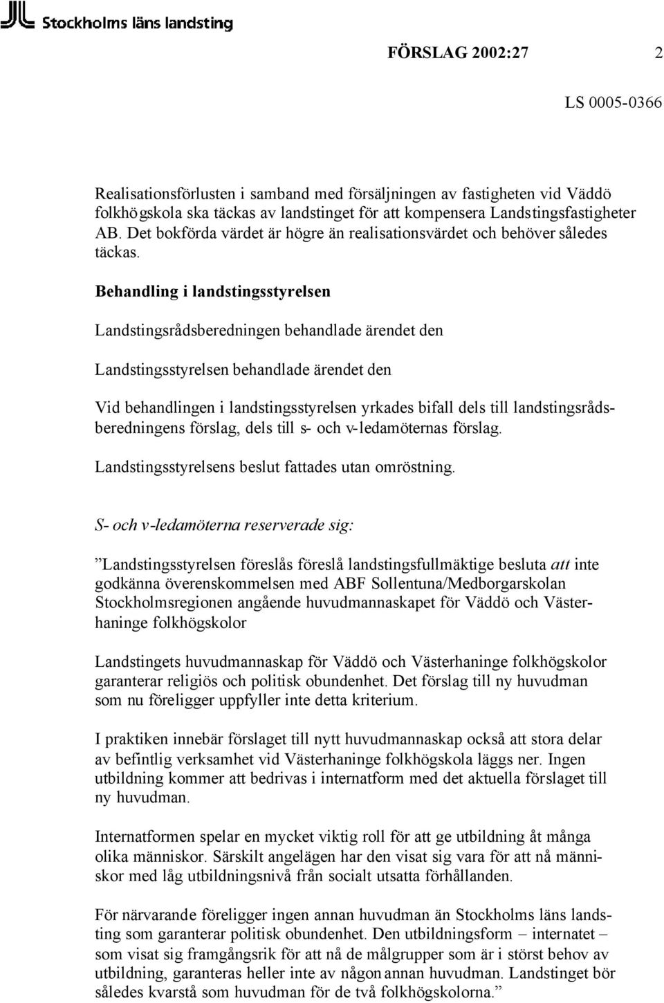 Behandling i landstingsstyrelsen Landstingsrådsberedningen behandlade ärendet den Landstingsstyrelsen behandlade ärendet den Vid behandlingen i landstingsstyrelsen yrkades bifall dels till