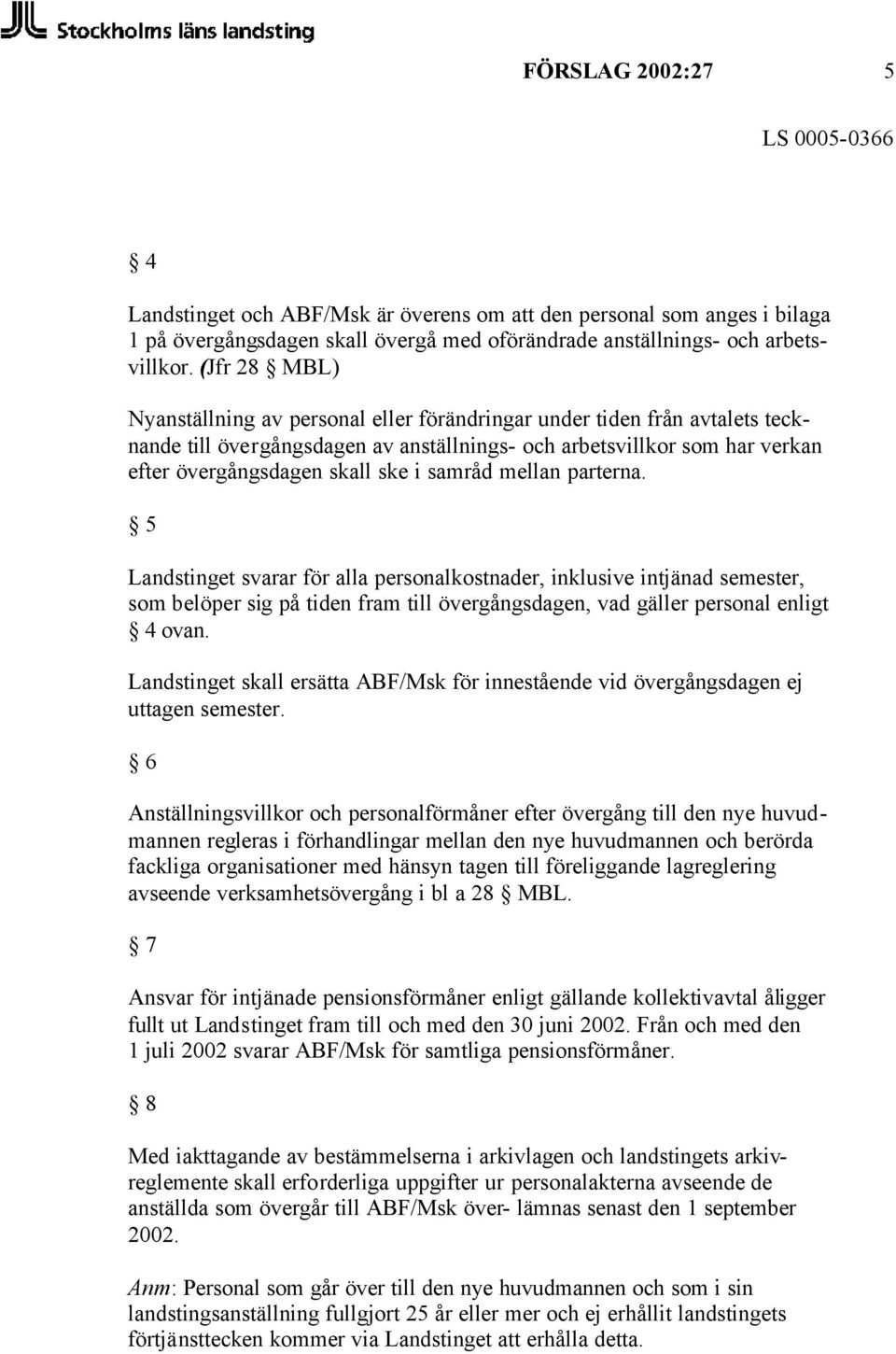 samråd mellan parterna. 5 Landstinget svarar för alla personalkostnader, inklusive intjänad semester, som belöper sig på tiden fram till övergångsdagen, vad gäller personal enligt 4 ovan.
