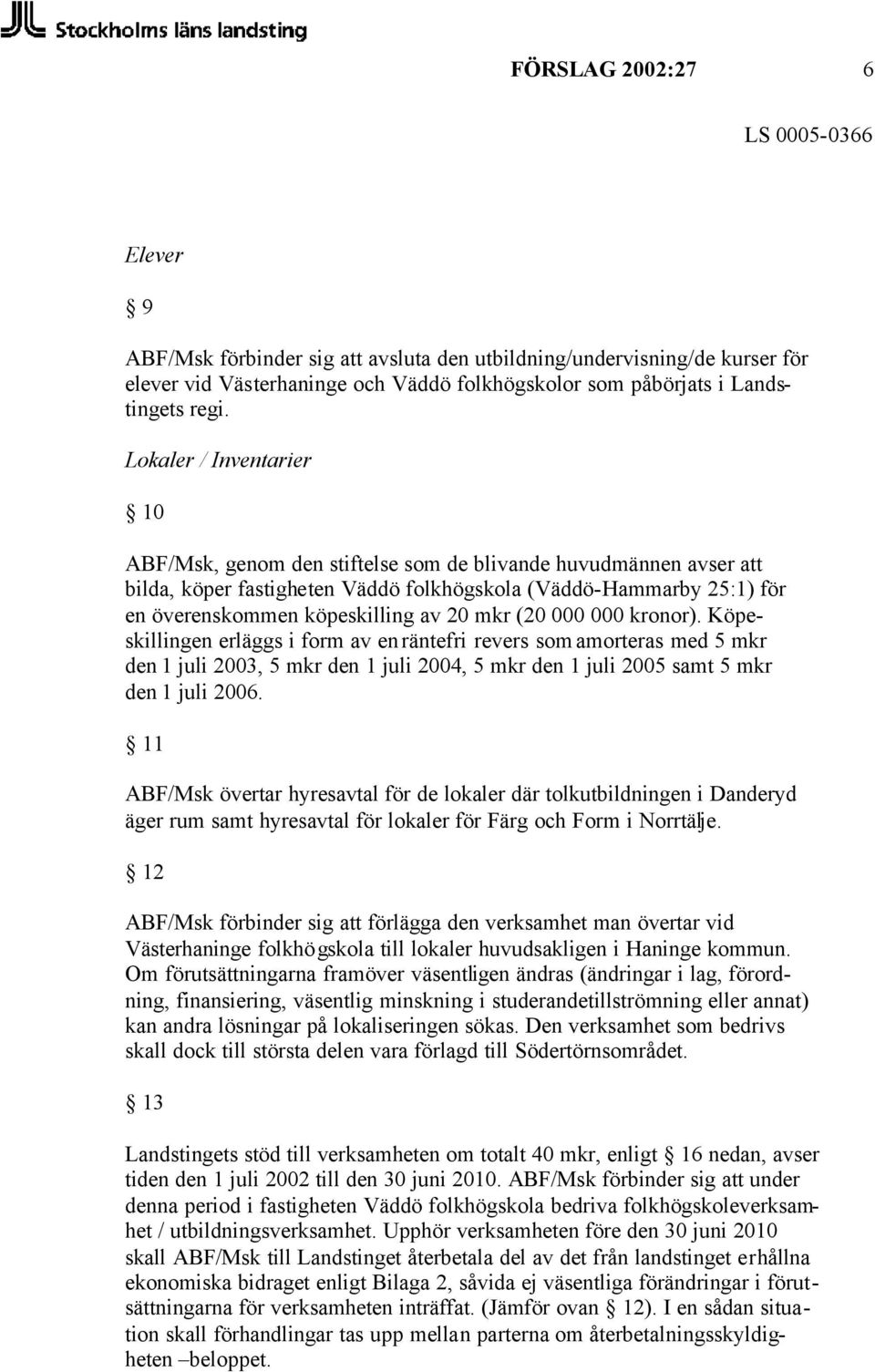 mkr (20 000 000 kronor). Köpeskillingen erläggs i form av en räntefri revers som amorteras med 5 mkr den 1 juli 2003, 5 mkr den 1 juli 2004, 5 mkr den 1 juli 2005 samt 5 mkr den 1 juli 2006.