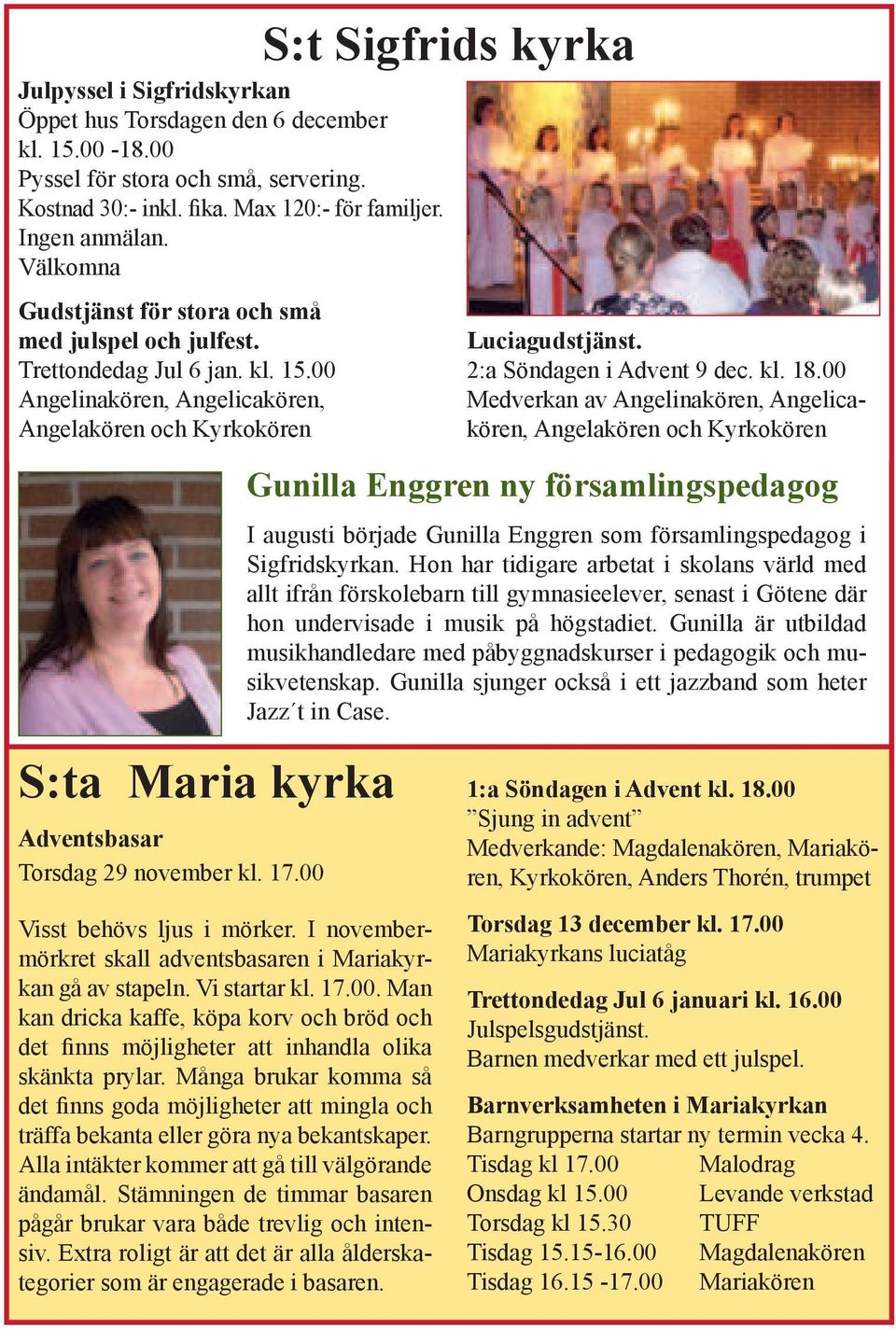 00 Angelinakören, Angelicakören, Angelakören och Kyrkokören S:ta Maria kyrka Adventsbasar Torsdag 29 november kl. 17.00 Visst behövs ljus i mörker.