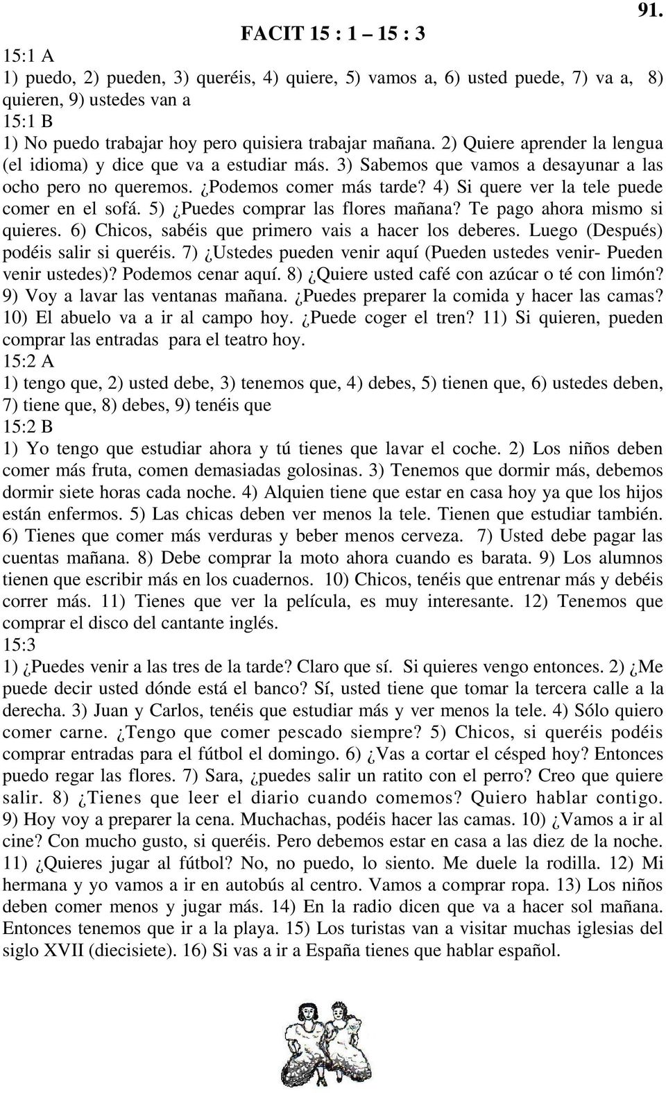 4) Si quere ver la tele puede comer en el sofá. 5) Puedes comprar las flores mañana? Te pago ahora mismo si quieres. 6) Chicos, sabéis que primero vais a hacer los deberes.