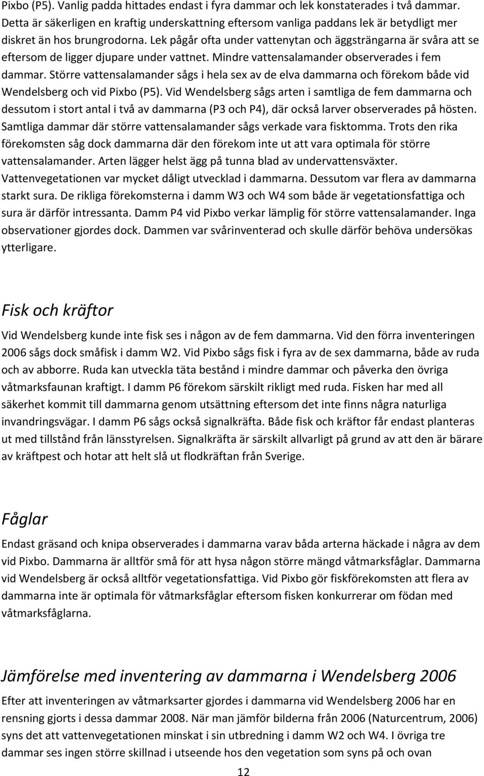 Lek pågår ofta under vattenytan och äggsträngarna är svåra att se eftersom de ligger djupare under vattnet. Mindre vattensalamander observerades i fem dammar.